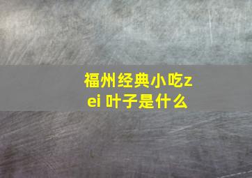 福州经典小吃zei 叶子是什么